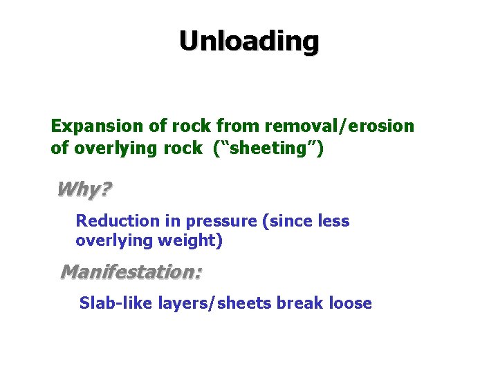 Unloading Expansion of rock from removal/erosion of overlying rock (“sheeting”) Why? Reduction in pressure Unloading Expansion of rock from removal/erosion of overlying rock (“sheeting”) Why? Reduction in pressure