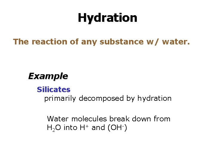 Hydration The reaction of any substance w/ water. Example Silicates primarily decomposed by hydration Hydration The reaction of any substance w/ water. Example Silicates primarily decomposed by hydration