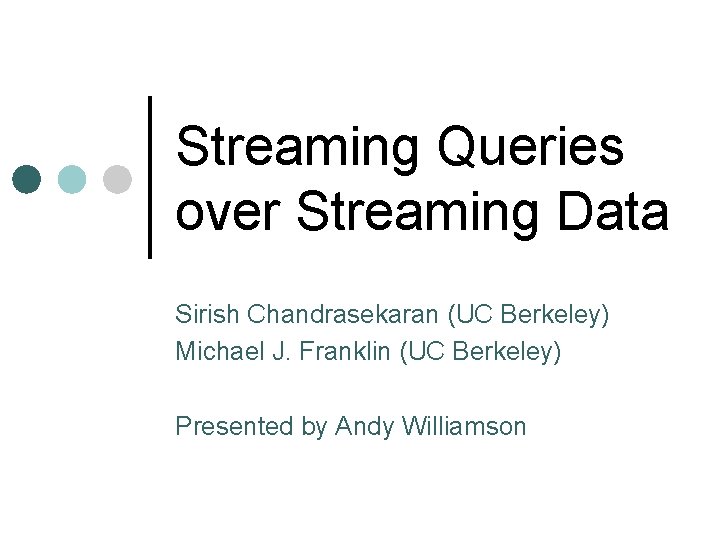 Streaming Queries over Streaming Data Sirish Chandrasekaran (UC Berkeley) Michael J. Franklin (UC Berkeley)