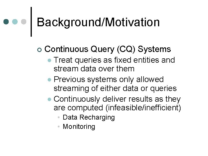 Background/Motivation ¢ Continuous Query (CQ) Systems Treat queries as fixed entities and stream data