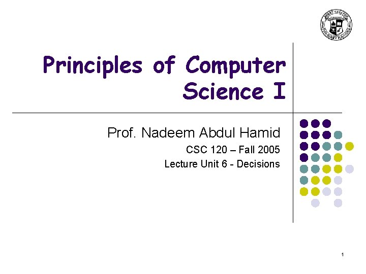 Principles of Computer Science I Prof. Nadeem Abdul Hamid CSC 120 – Fall 2005