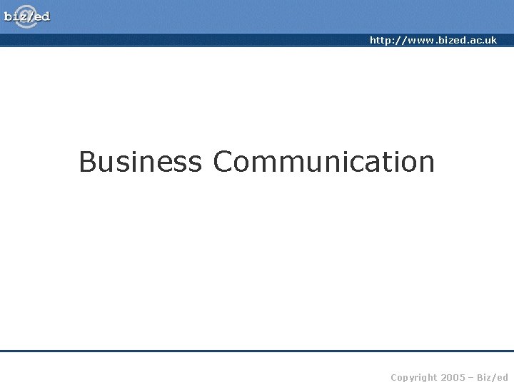 http: //www. bized. ac. uk Business Communication Copyright 2005 – Biz/ed 