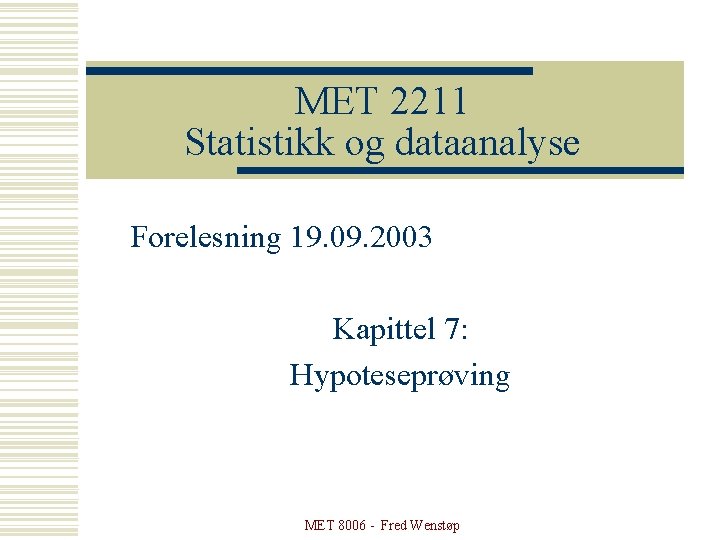 MET 2211 Statistikk og dataanalyse Forelesning 19. 09. 2003 Kapittel 7: Hypoteseprøving MET 8006