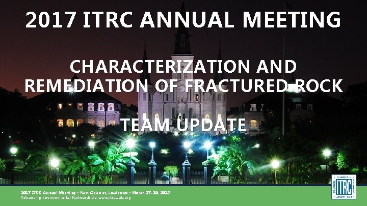 2017 ITRC ANNUAL MEETING CHARACTERIZATION AND REMEDIATION OF FRACTURED ROCK TEAM UPDATE 2017 ITRC