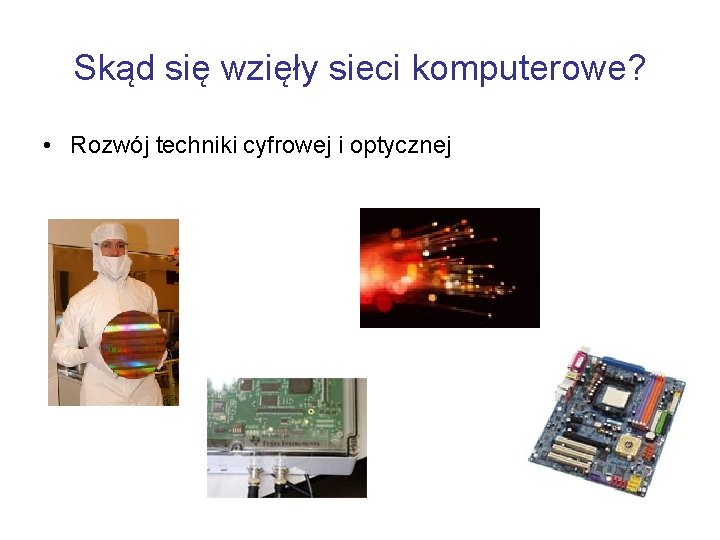 Skąd się wzięły sieci komputerowe? • Rozwój techniki cyfrowej i optycznej 