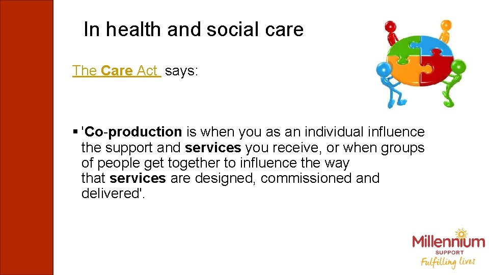 In health and social care The Care Act says: § 'Co-production is when you