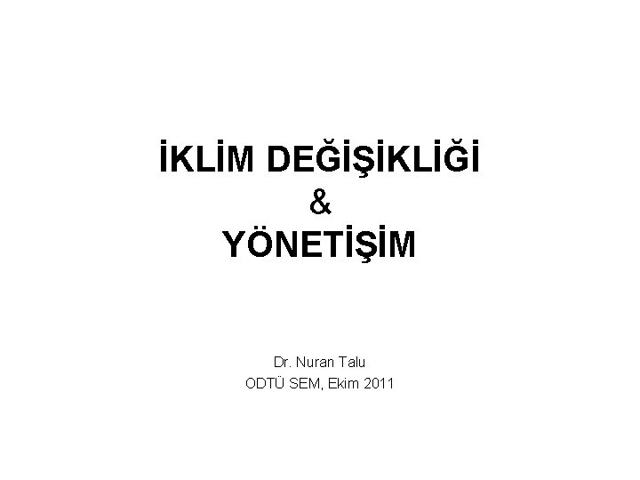 İKLİM DEĞİŞİKLİĞİ & YÖNETİŞİM Dr. Nuran Talu ODTÜ SEM, Ekim 2011 İKLİM DEĞİŞİKLİĞİ & YÖNETİŞİM Dr. Nuran Talu ODTÜ SEM, Ekim 2011