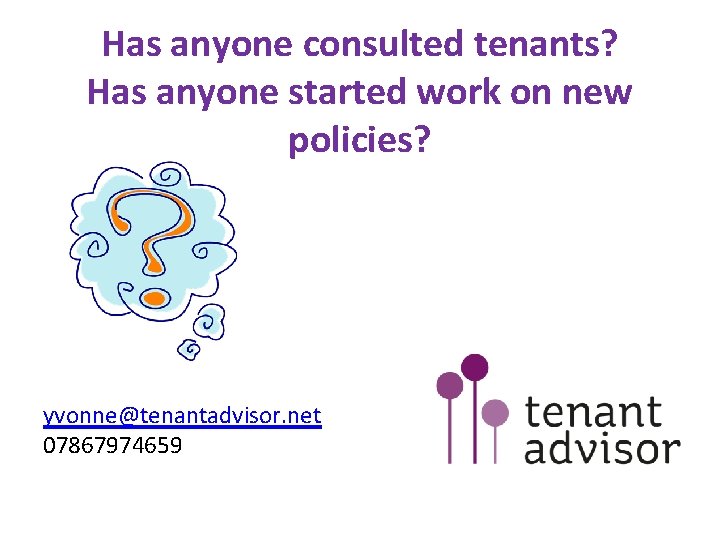 Has anyone consulted tenants? Has anyone started work on new policies? yvonne@tenantadvisor. net 07867974659 Has anyone consulted tenants? Has anyone started work on new policies? yvonne@tenantadvisor. net 07867974659