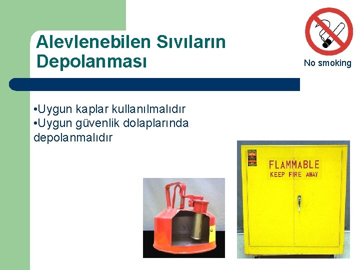 Alevlenebilen Sıvıların Depolanması • Uygun kaplar kullanılmalıdır • Uygun güvenlik dolaplarında depolanmalıdır No smoking