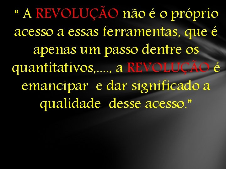 “ A REVOLUÇÃO não é o próprio acesso a essas ferramentas, que é apenas