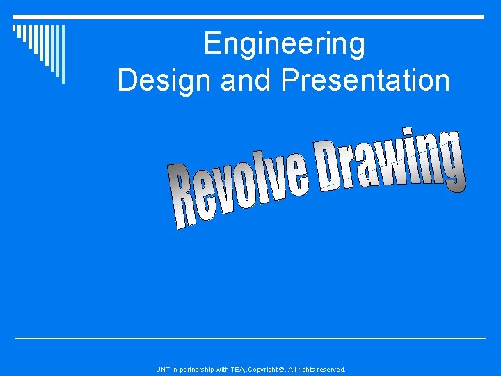 Engineering Design and Presentation UNT in partnership with TEA, . Copyright ©. All rights