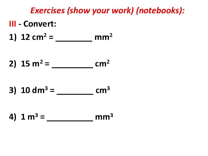 Exercises (show your work) (notebooks): III - Convert: 1) 12 cm 2 = ____