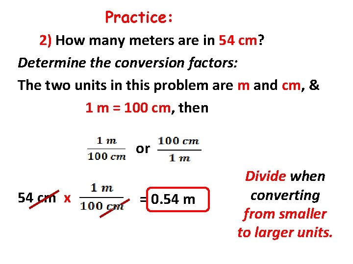 Practice: 2) How many meters are in 54 cm? Determine the conversion factors: The