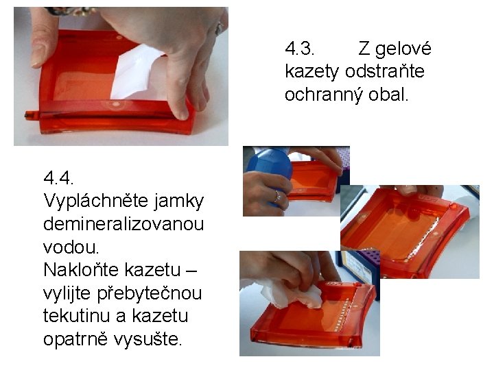 4. 3. Z gelové kazety odstraňte ochranný obal. 4. 4. Vypláchněte jamky demineralizovanou vodou.