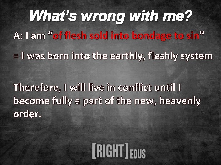 What’s wrong with me? A: I am “of flesh sold into bondage to sin”