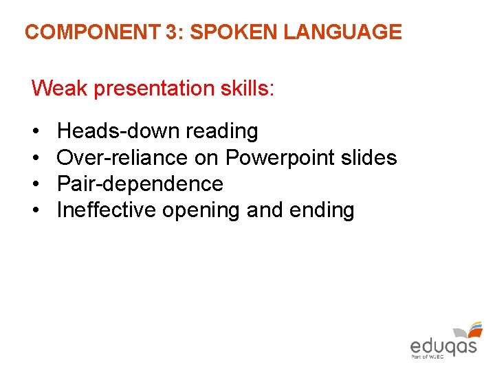 COMPONENT 3: SPOKEN LANGUAGE Weak presentation skills: • • Heads-down reading Over-reliance on Powerpoint