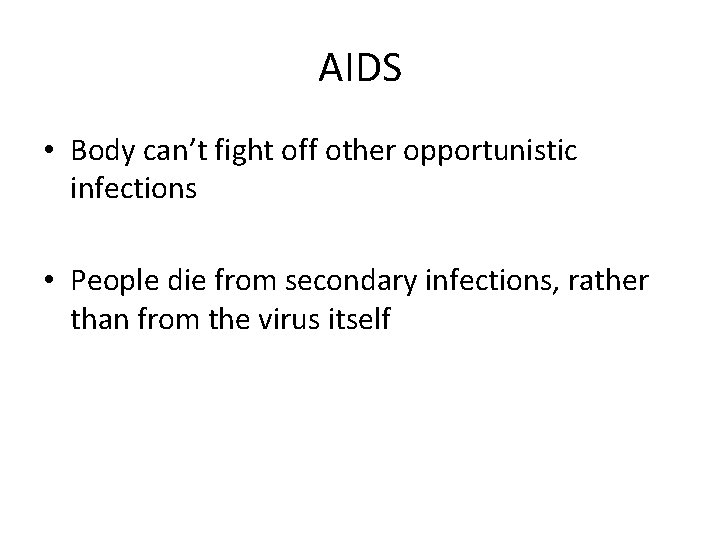 AIDS • Body can’t fight off other opportunistic infections • People die from secondary