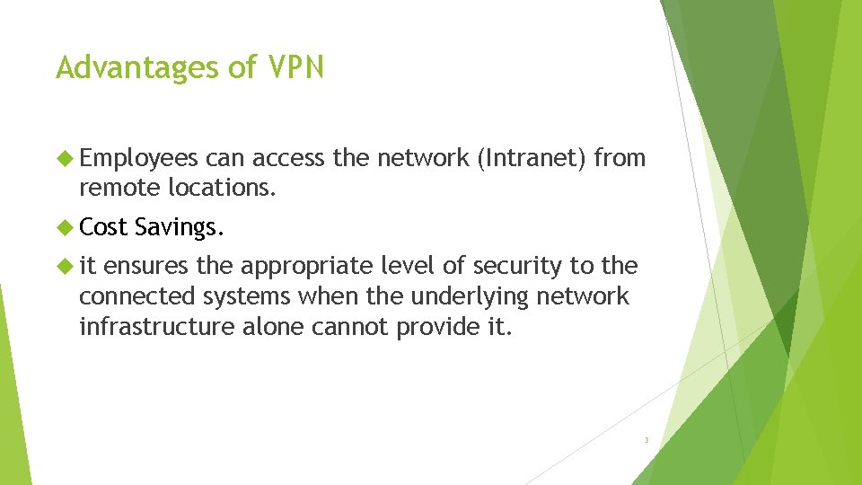 Advantages of VPN Employees can access the network (Intranet) from remote locations. Cost Savings.