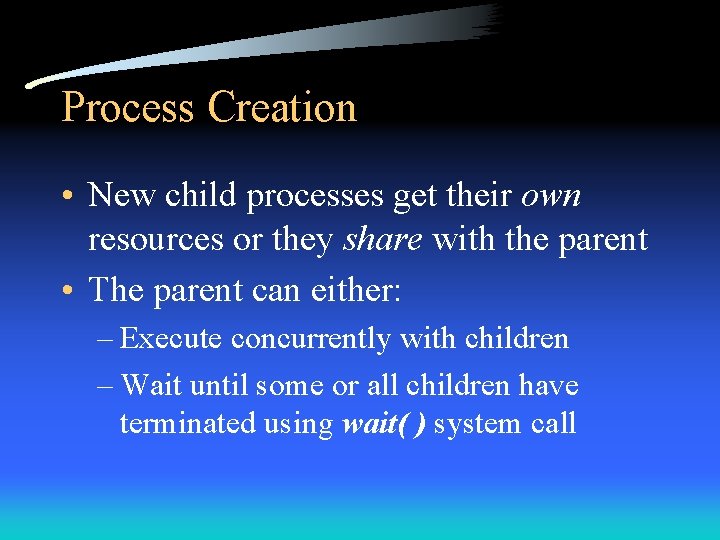 Process Creation • New child processes get their own resources or they share with