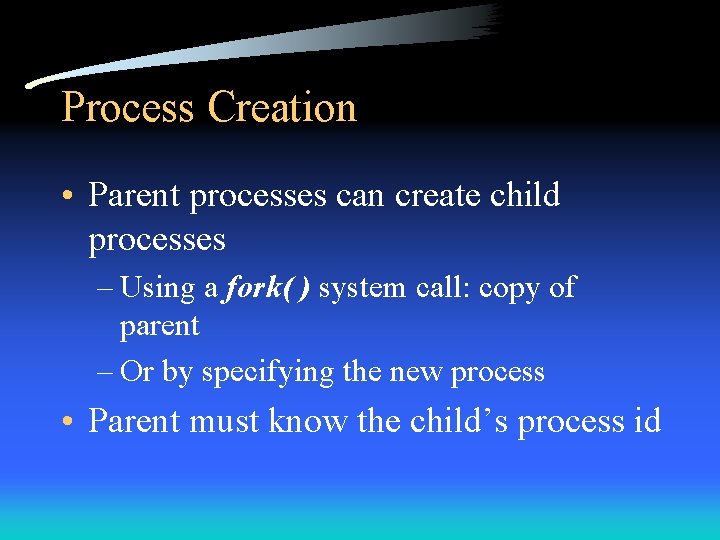 Process Creation • Parent processes can create child processes – Using a fork( )