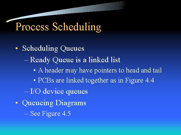 Process Scheduling • Scheduling Queues – Ready Queue is a linked list • A