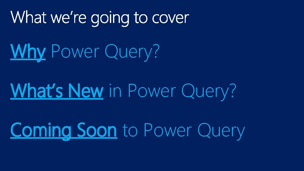 Why Power Query? What’s New in Power Query? Coming Soon to Power Query Why Power Query? What’s New in Power Query? Coming Soon to Power Query