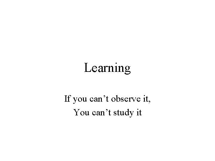 Learning If you can’t observe it, You can’t study it 