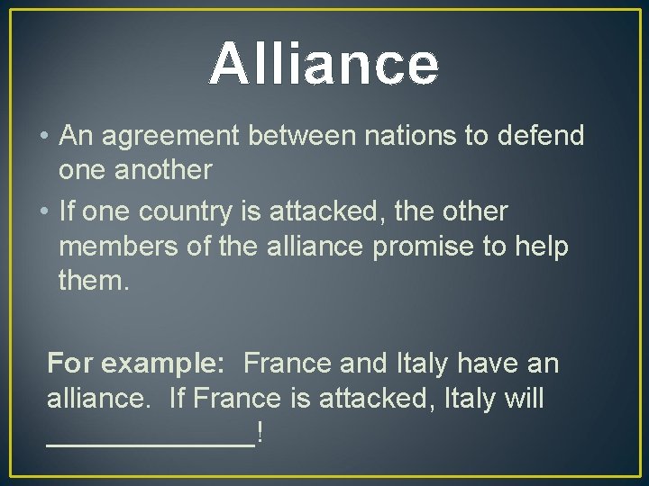 Alliance • An agreement between nations to defend one another • If one country