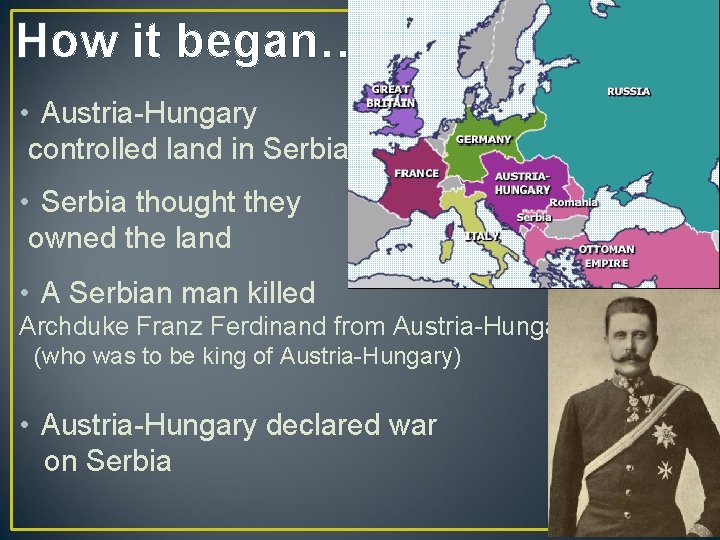 How it began… • Austria-Hungary controlled land in Serbia • Serbia thought they owned