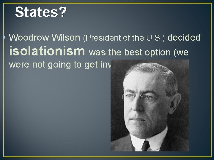 States? • Woodrow Wilson (President of the U. S. ) decided isolationism was the