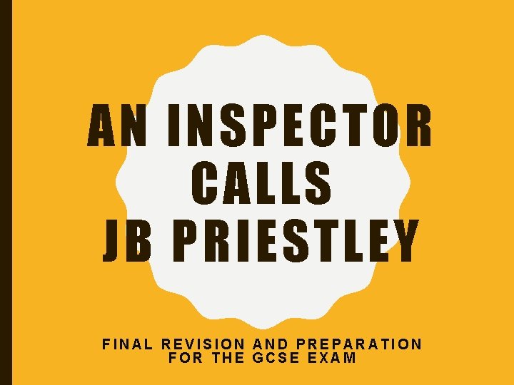 AN INSPECTOR CALLS JB PRIESTLEY FINAL REVISION AND PREPARATION FOR THE GCSE EXAM 