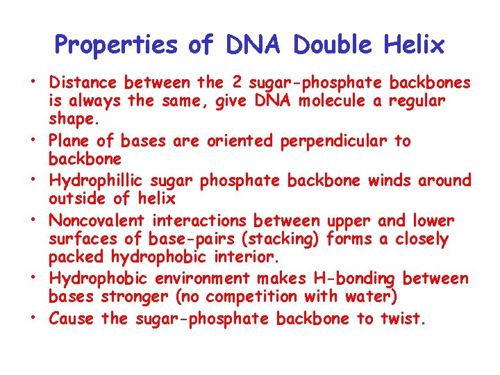 Properties of DNA Double Helix • Distance between the 2 sugar-phosphate backbones is always