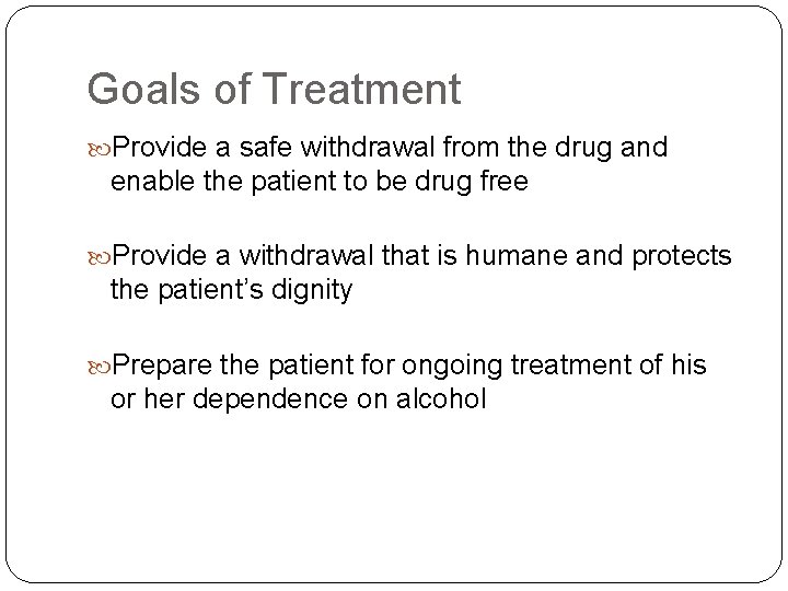 Goals of Treatment Provide a safe withdrawal from the drug and enable the patient Goals of Treatment Provide a safe withdrawal from the drug and enable the patient