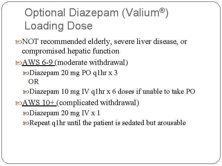 Optional Diazepam (Valium®) Loading Dose NOT recommended elderly, severe liver disease, or compromised hepatic Optional Diazepam (Valium®) Loading Dose NOT recommended elderly, severe liver disease, or compromised hepatic