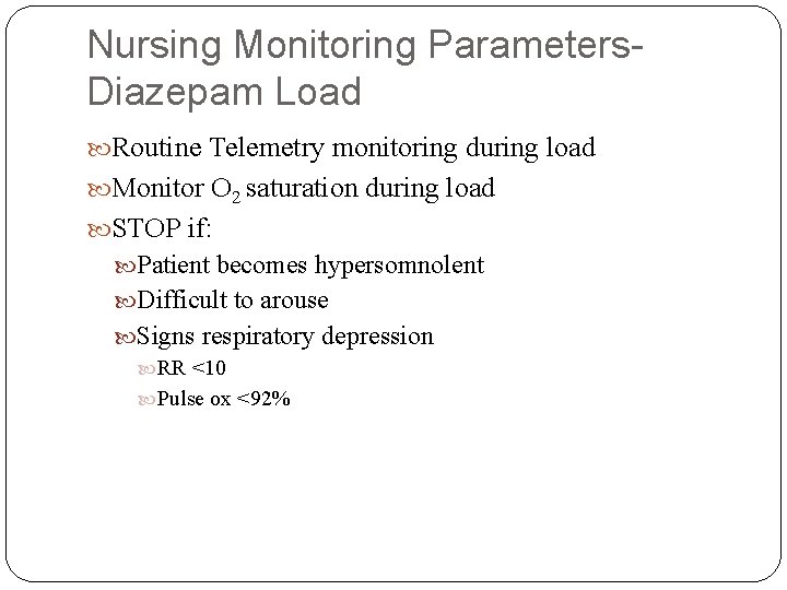 Nursing Monitoring Parameters. Diazepam Load Routine Telemetry monitoring during load Monitor O 2 saturation Nursing Monitoring Parameters. Diazepam Load Routine Telemetry monitoring during load Monitor O 2 saturation