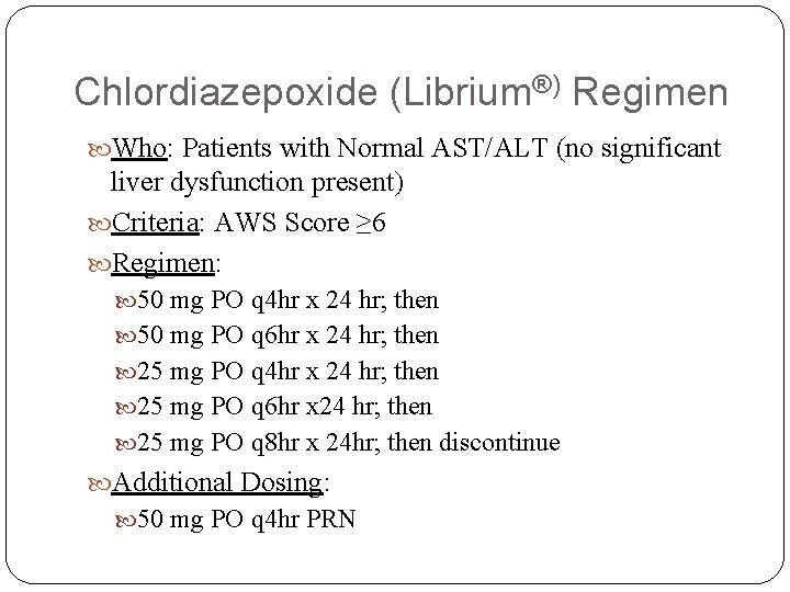 Chlordiazepoxide (Librium®) Regimen Who: Patients with Normal AST/ALT (no significant liver dysfunction present) Criteria: Chlordiazepoxide (Librium®) Regimen Who: Patients with Normal AST/ALT (no significant liver dysfunction present) Criteria: