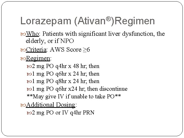 Lorazepam (Ativan®)Regimen Who: Patients with significant liver dysfunction, the elderly, or if NPO Criteria: Lorazepam (Ativan®)Regimen Who: Patients with significant liver dysfunction, the elderly, or if NPO Criteria: