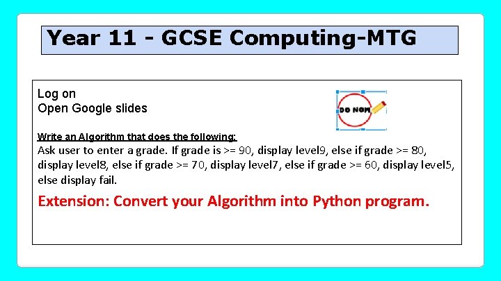 Year 11 - GCSE Computing-MTG Log on Open Google slides Write an Algorithm that