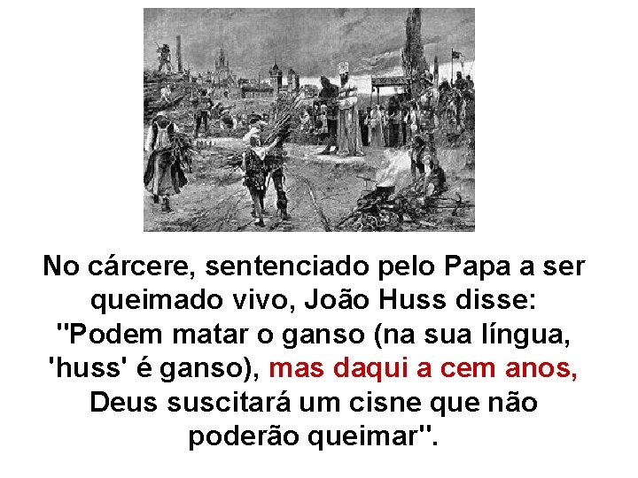 No cárcere, sentenciado pelo Papa a ser queimado vivo, João Huss disse: "Podem matar