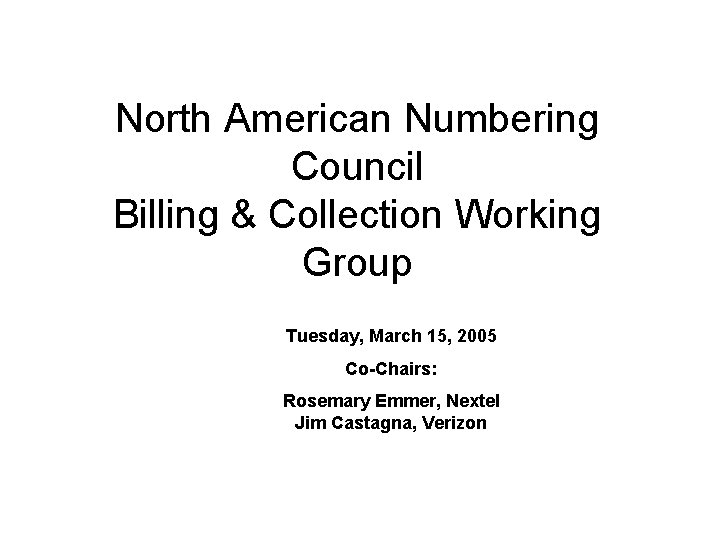 North American Numbering Council Billing & Collection Working Group Tuesday, March 15, 2005 Co-Chairs: