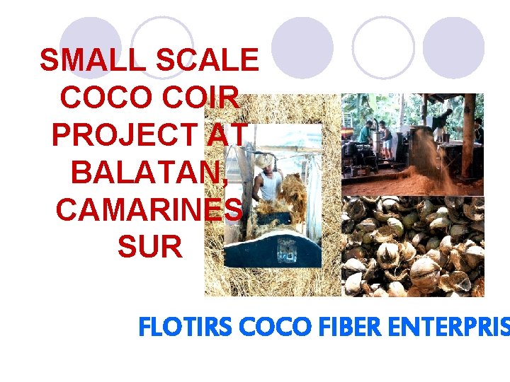 SMALL SCALE COCO COIR PROJECT AT BALATAN, CAMARINES SUR FLOTIRS COCO FIBER ENTERPRIS 