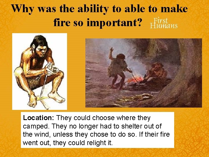 Why was the ability to able to make fire so important? Location: They could