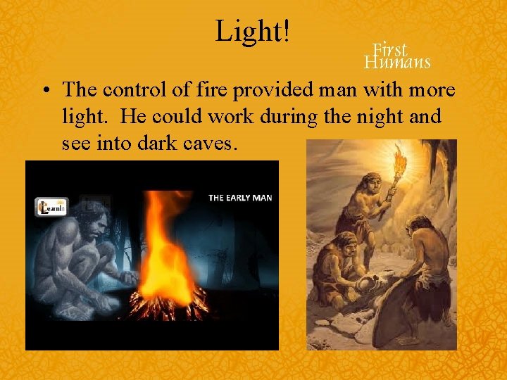 Light! • The control of fire provided man with more light. He could work