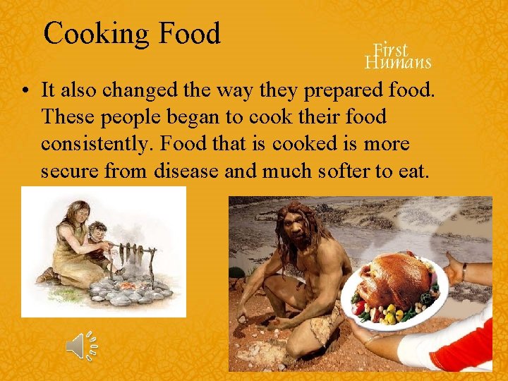 Cooking Food • It also changed the way they prepared food. These people began