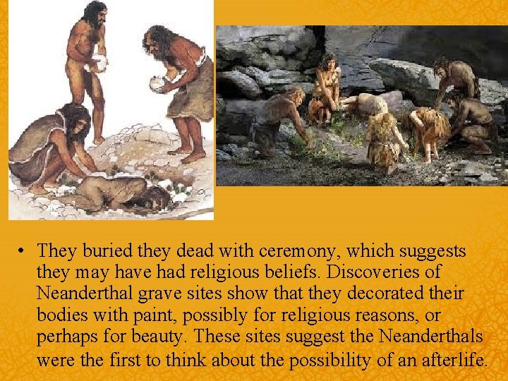  • They buried they dead with ceremony, which suggests they may have had