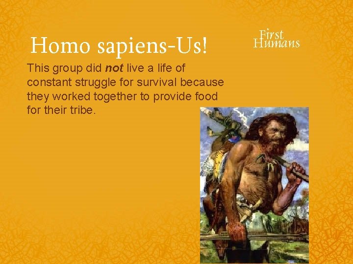 Homo sapiens-Us! This group did not live a life of constant struggle for survival