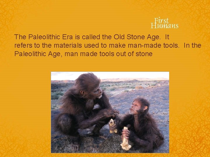 The Paleolithic Era is called the Old Stone Age. It refers to the materials