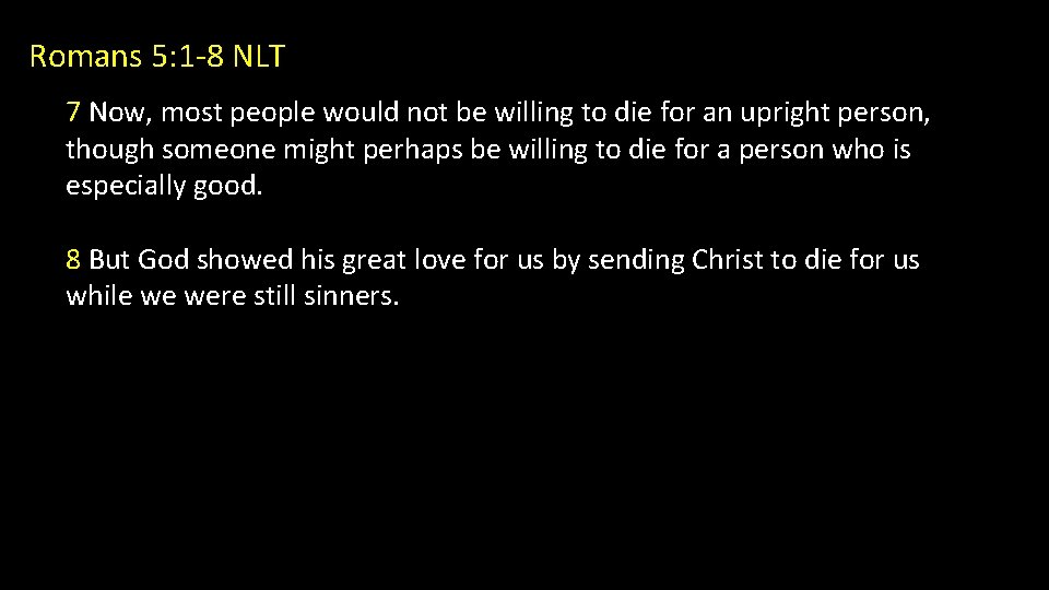 Romans 5: 1 -8 NLT 7 Now, most people would not be willing to