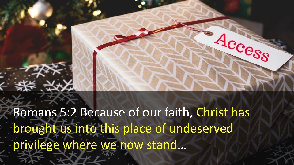 Romans 5: 2 Because of our faith, Christ has brought us into this place