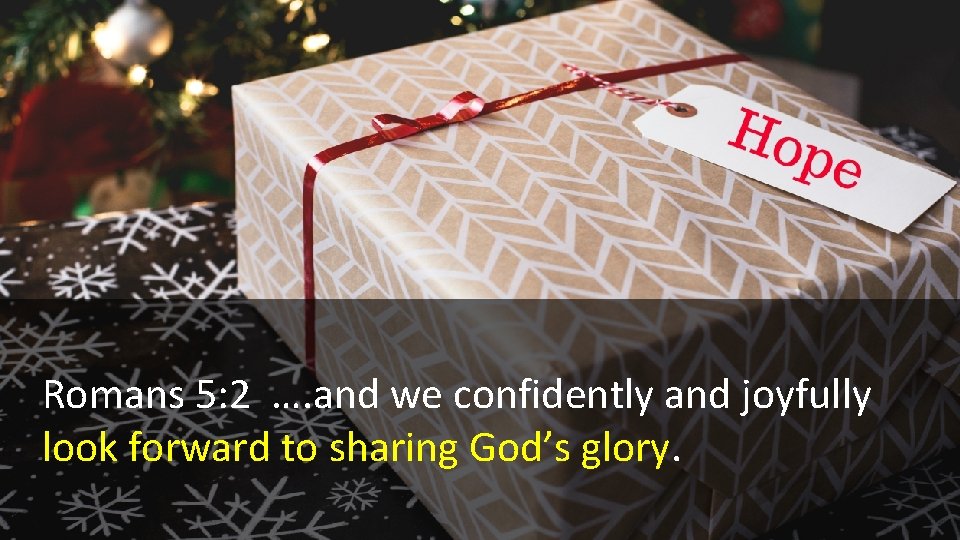 Romans 5: 2 …. and we confidently and joyfully look forward to sharing God’s